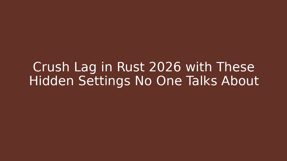 Crush Lag in Rust 2026 with These Hidden Settings No One Talks About