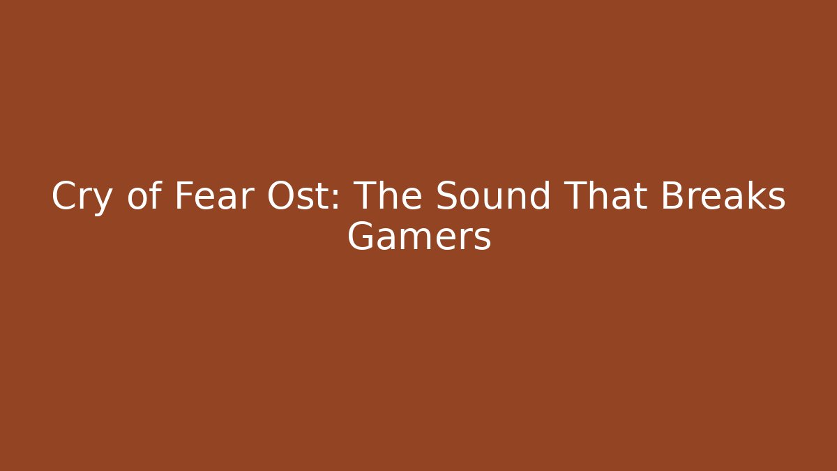 Cry of Fear Ost: The Sound That Breaks Gamers