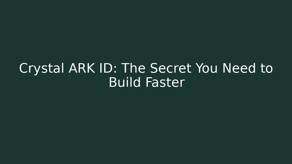 Crystal ARK ID: The Secret You Need to Build Faster