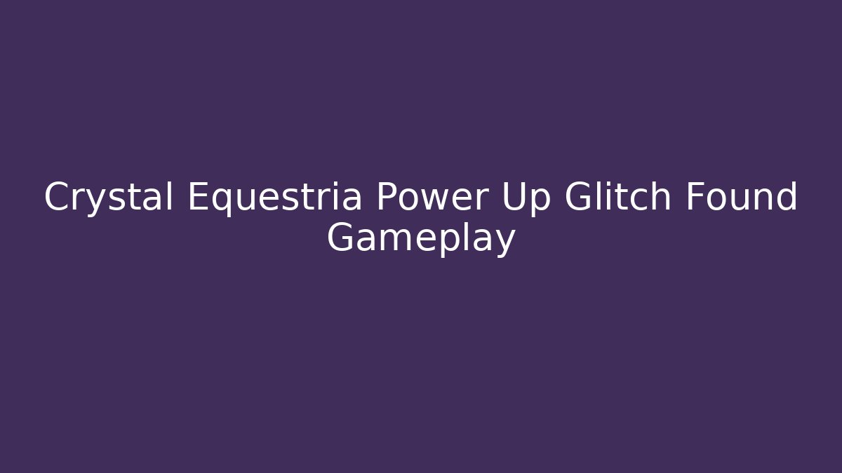 Crystal Equestria Power Up Glitch Found Gameplay - Andrea Zevedo