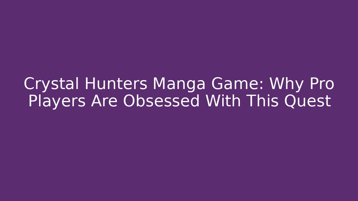 Crystal Hunters Manga Game: Why Pro Players Are Obsessed With This Quest