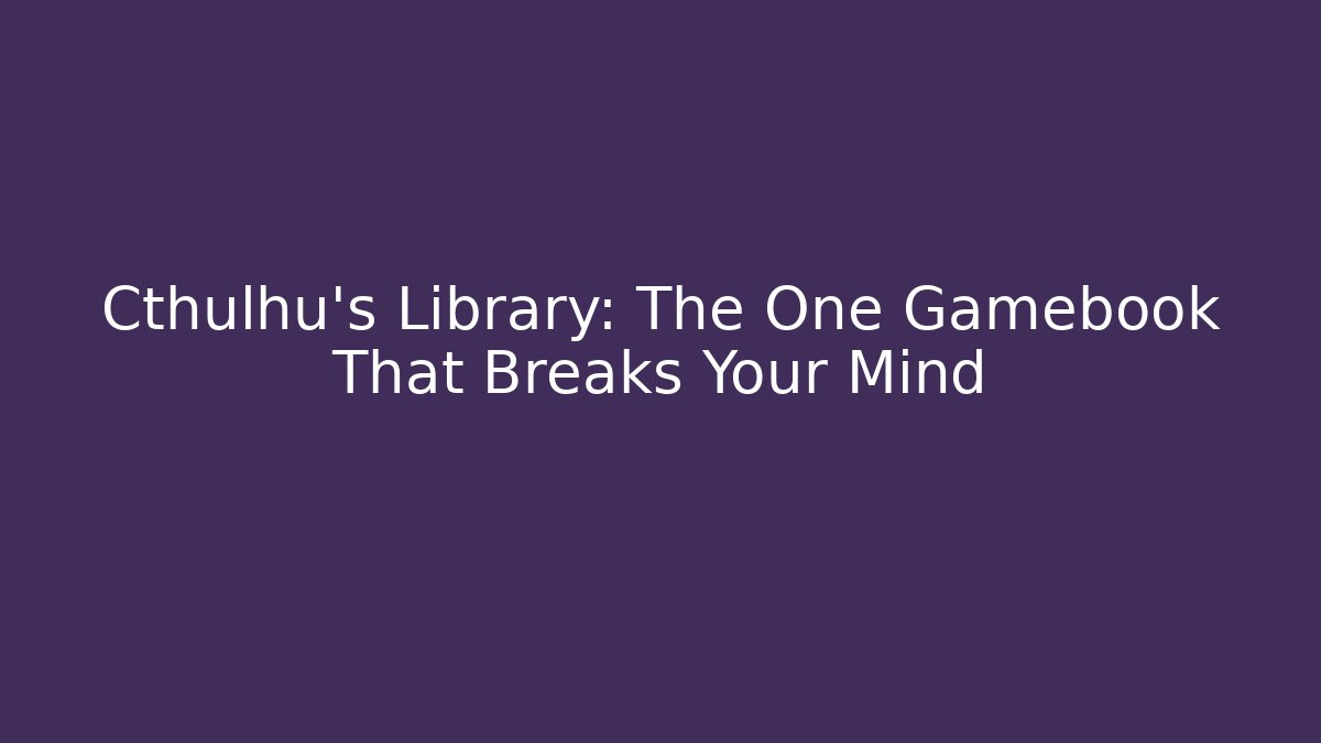 Cthulhu's Library: The One Gamebook That Breaks Your Mind