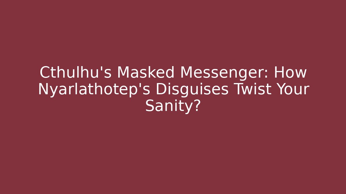 Cthulhu's Masked Messenger: How Nyarlathotep's Disguises Twist Your Sanity?