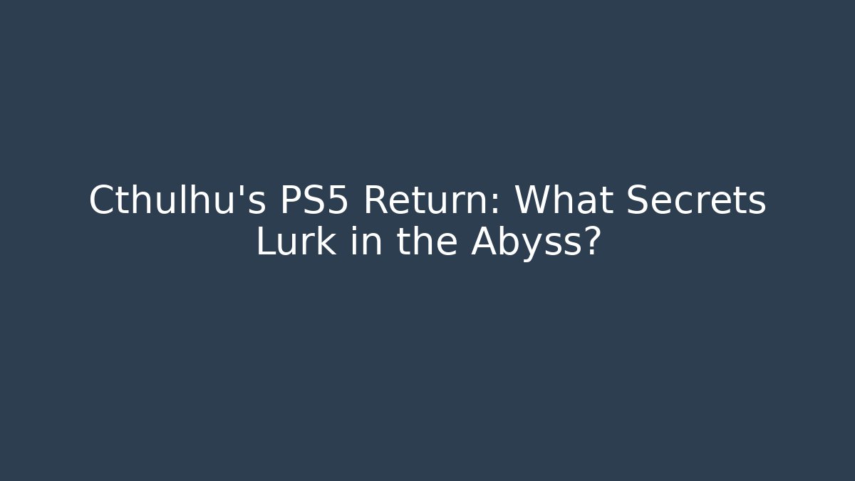 Cthulhu's PS5 Return: What Secrets Lurk in the Abyss?