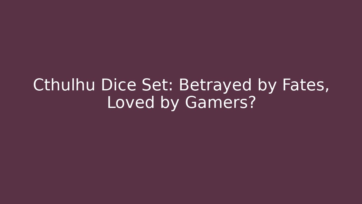 Cthulhu Dice Set: Betrayed by Fates, Loved by Gamers?