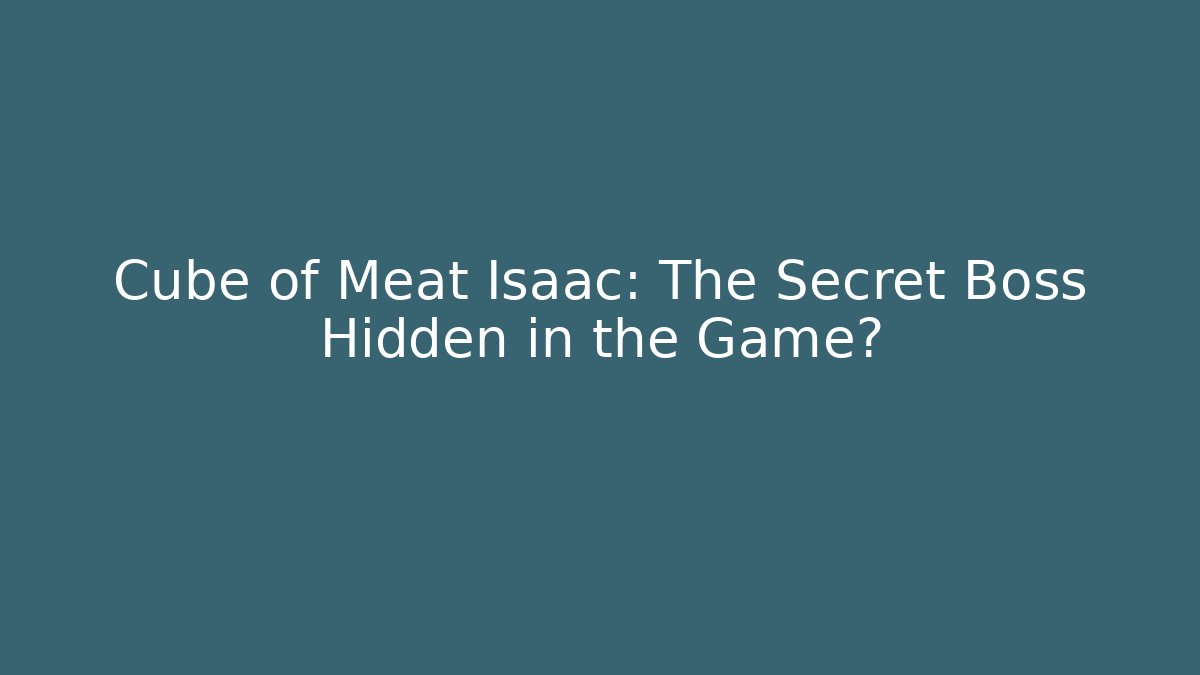 Cube of Meat Isaac: The Secret Boss Hidden in the Game?