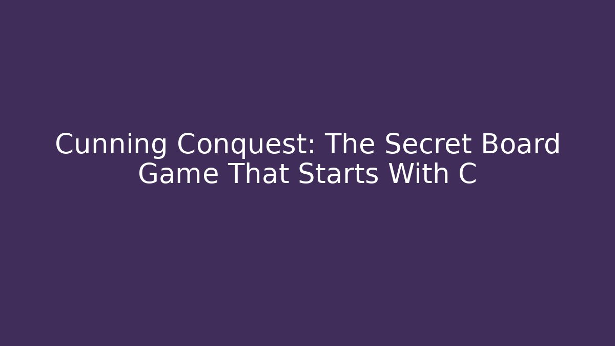 Cunning Conquest: The Secret Board Game That Starts With C