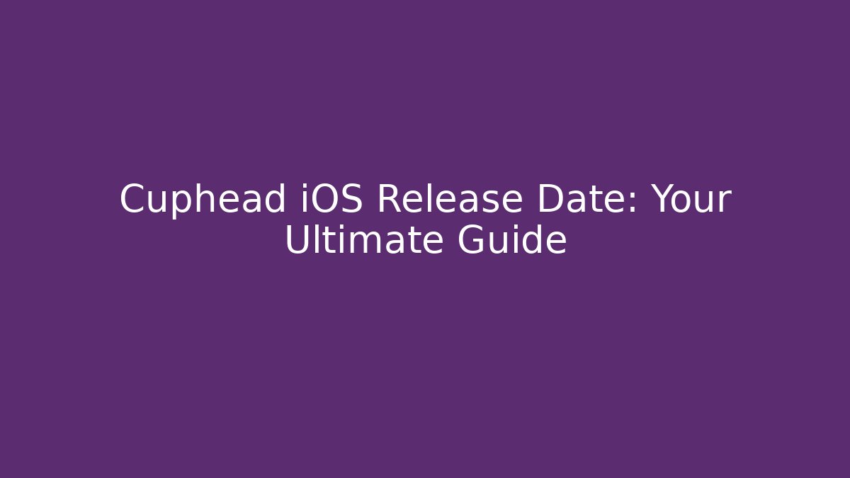 Cuphead iOS Release Date: Your Ultimate Guide