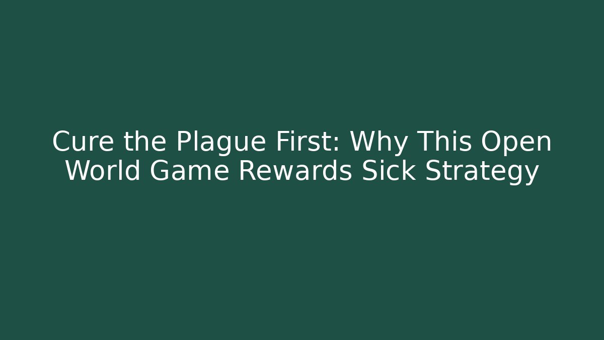 Cure the Plague First: Why This Open World Game Rewards Sick Strategy