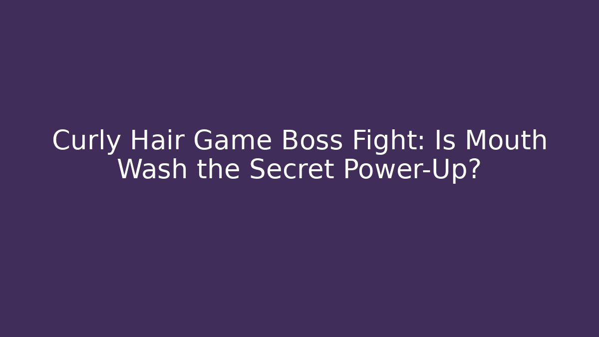Curly Hair Game Boss Fight: Is Mouth Wash the Secret Power-Up?
