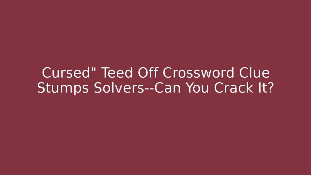 Cursed" Teed Off Crossword Clue Stumps Solvers—Can You Crack It?