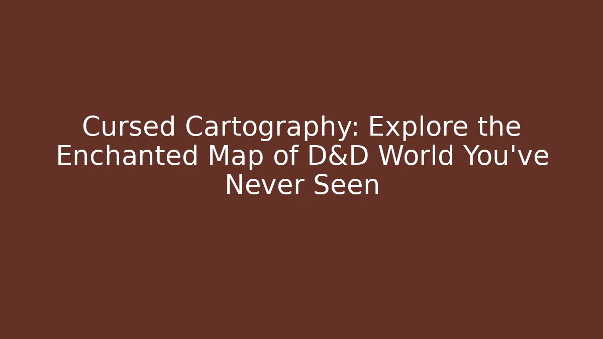 Cursed Cartography: Explore the Enchanted Map of D&D World You've Never Seen