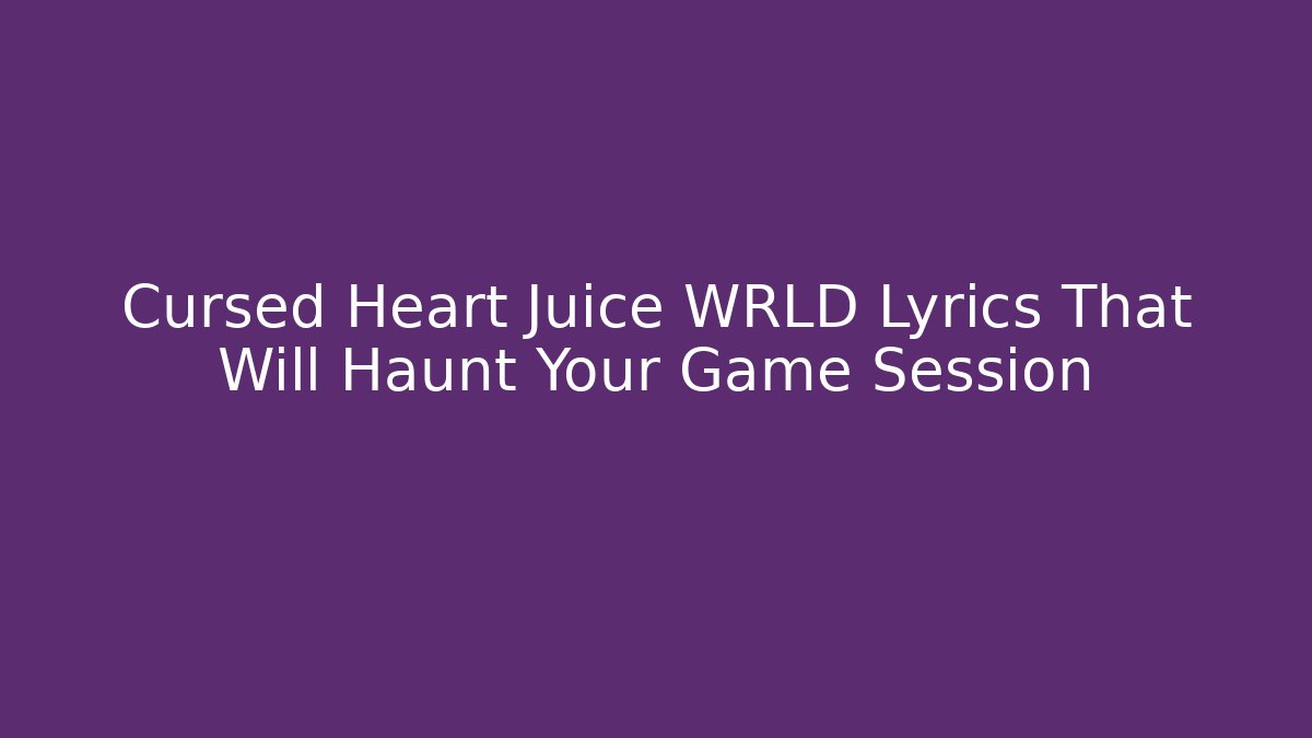 Cursed Heart Juice WRLD Lyrics That Will Haunt Your Game Session - Andrea Zevedo