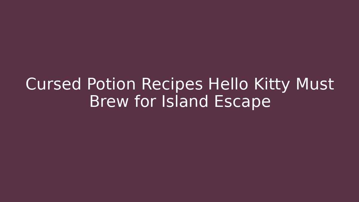 Cursed Potion Recipes Hello Kitty Must Brew for Island Escape