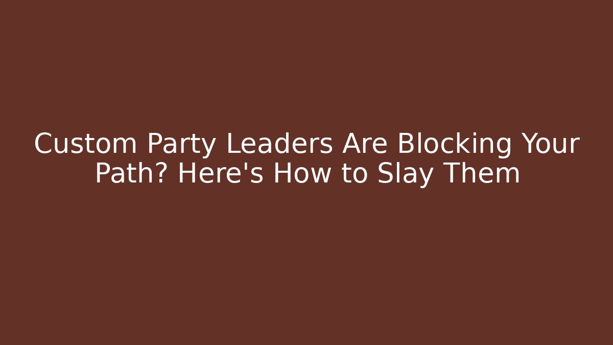 Custom Party Leaders Are Blocking Your Path? Here's How to Slay Them - Andrea Zevedo