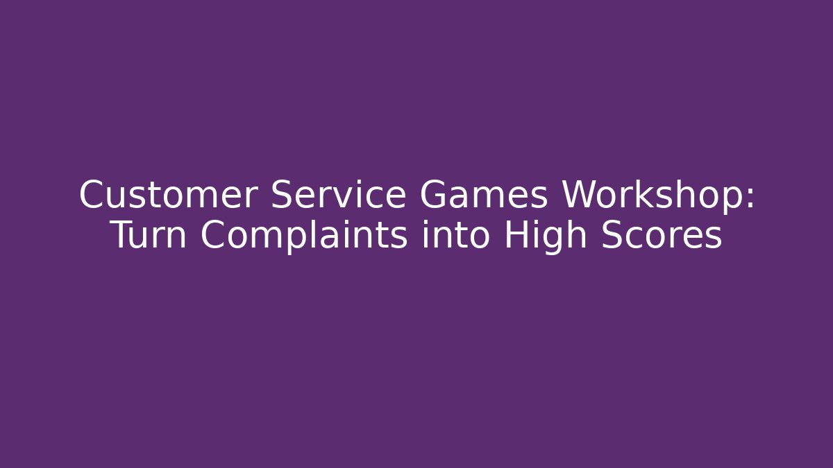 Customer Service Games Workshop: Turn Complaints into High Scores