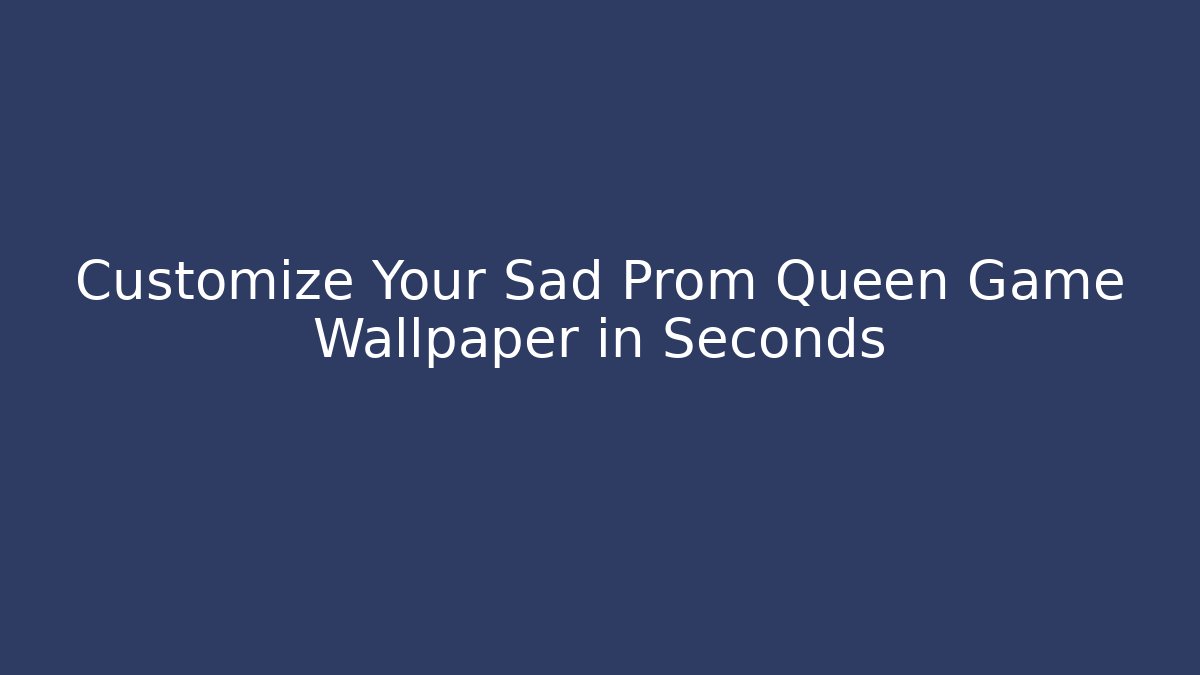 Customize Your Sad Prom Queen Game Wallpaper in Seconds - Andrea Zevedo