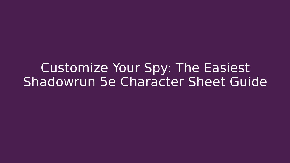 Customize Your Spy: The Easiest Shadowrun 5e Character Sheet Guide