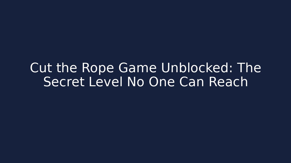 Cut the Rope Game Unblocked: The Secret Level No One Can Reach