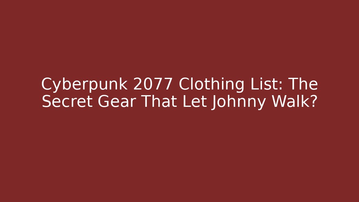 Cyberpunk 2077 Clothing List: The Secret Gear That Let Johnny Walk?