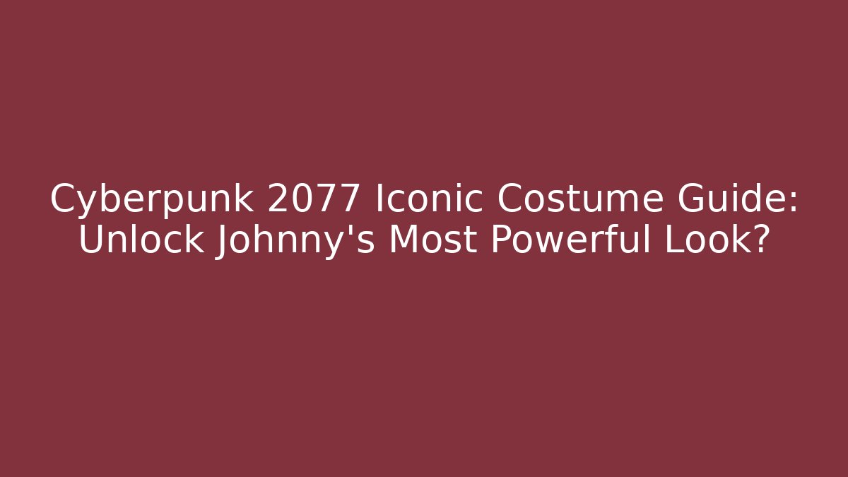 Cyberpunk 2077 Iconic Costume Guide: Unlock Johnny's Most Powerful Look?