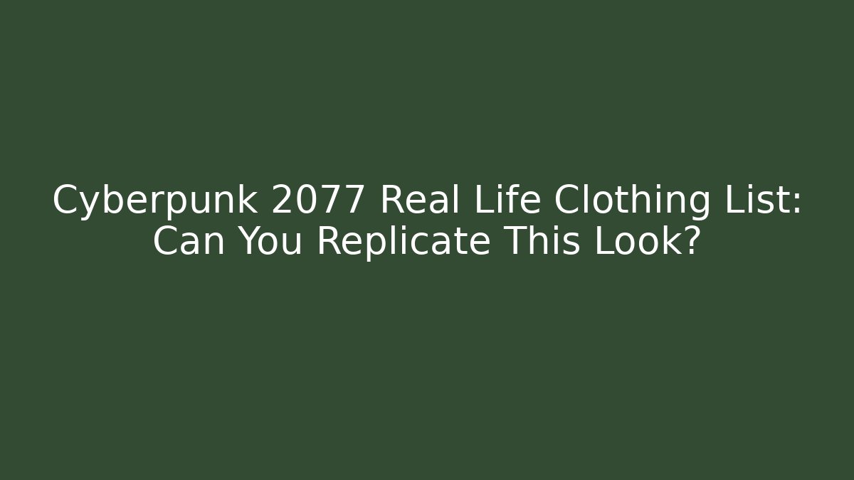 Cyberpunk 2077 Real Life Clothing List: Can You Replicate This Look?