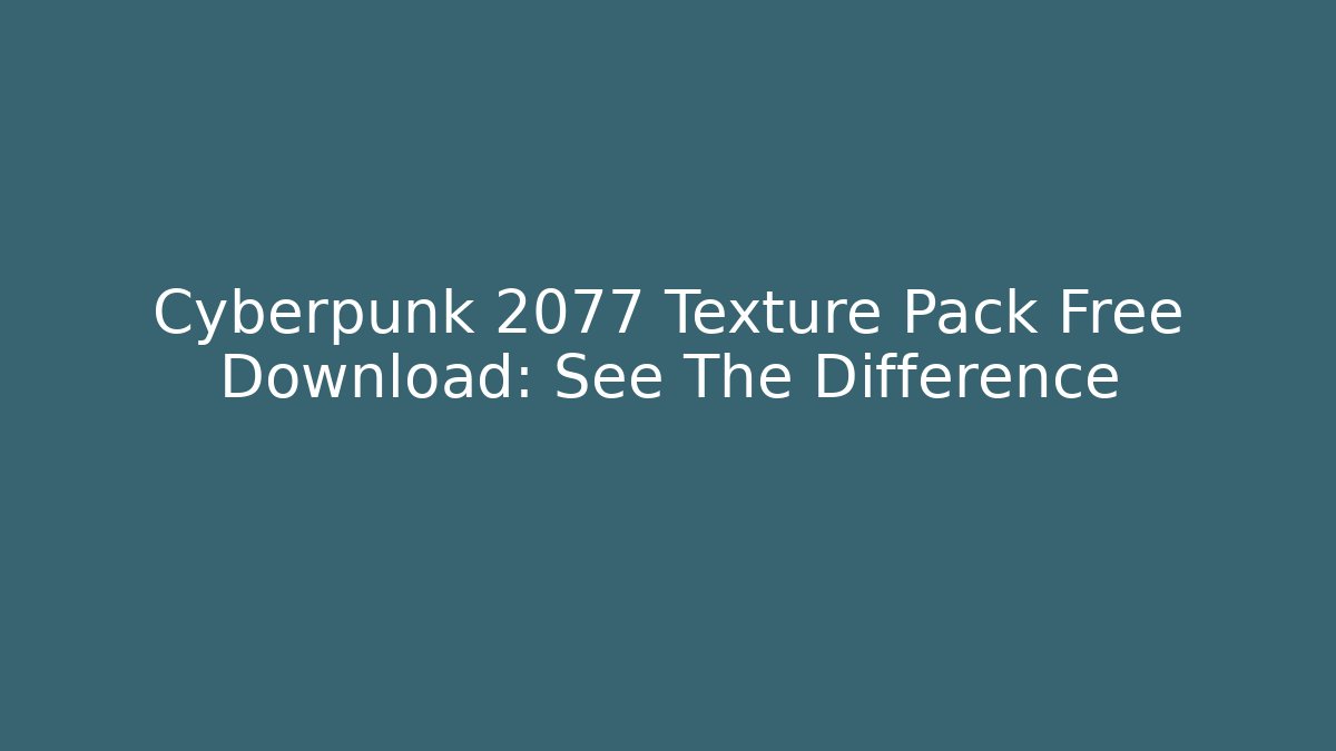 Cyberpunk 2077 Texture Pack Free Download: See The Difference