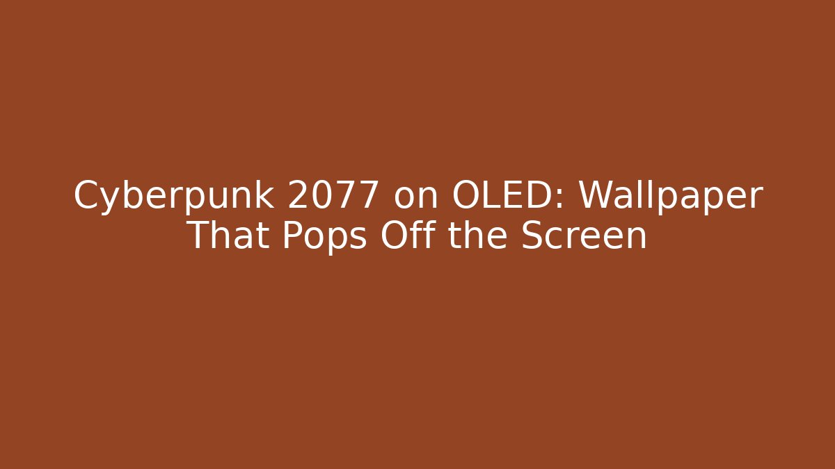 Cyberpunk 2077 on OLED: Wallpaper That Pops Off the Screen