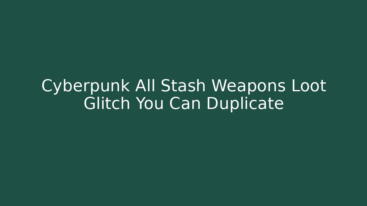 Cyberpunk All Stash Weapons Loot Glitch You Can Duplicate