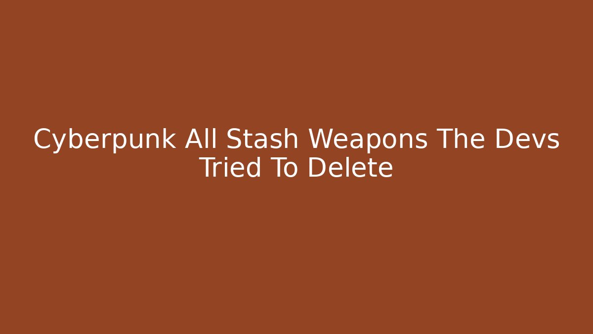 Cyberpunk All Stash Weapons The Devs Tried To Delete
