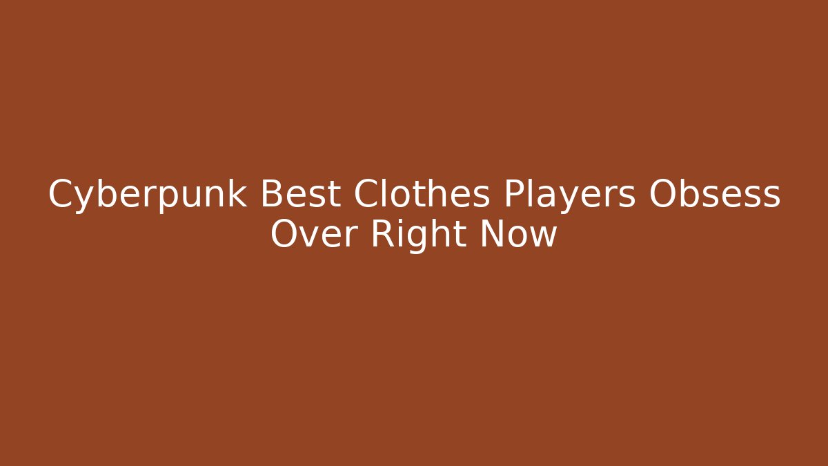 Cyberpunk Best Clothes Players Obsess Over Right Now