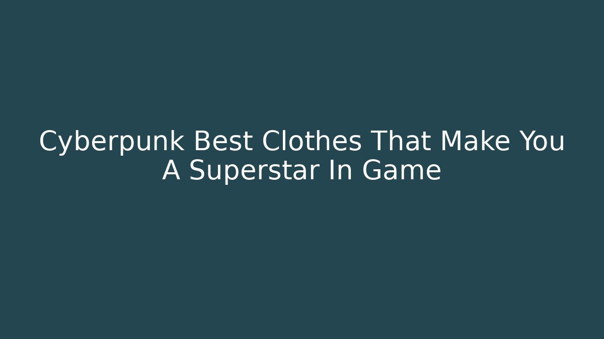 Cyberpunk Best Clothes That Make You A Superstar In Game