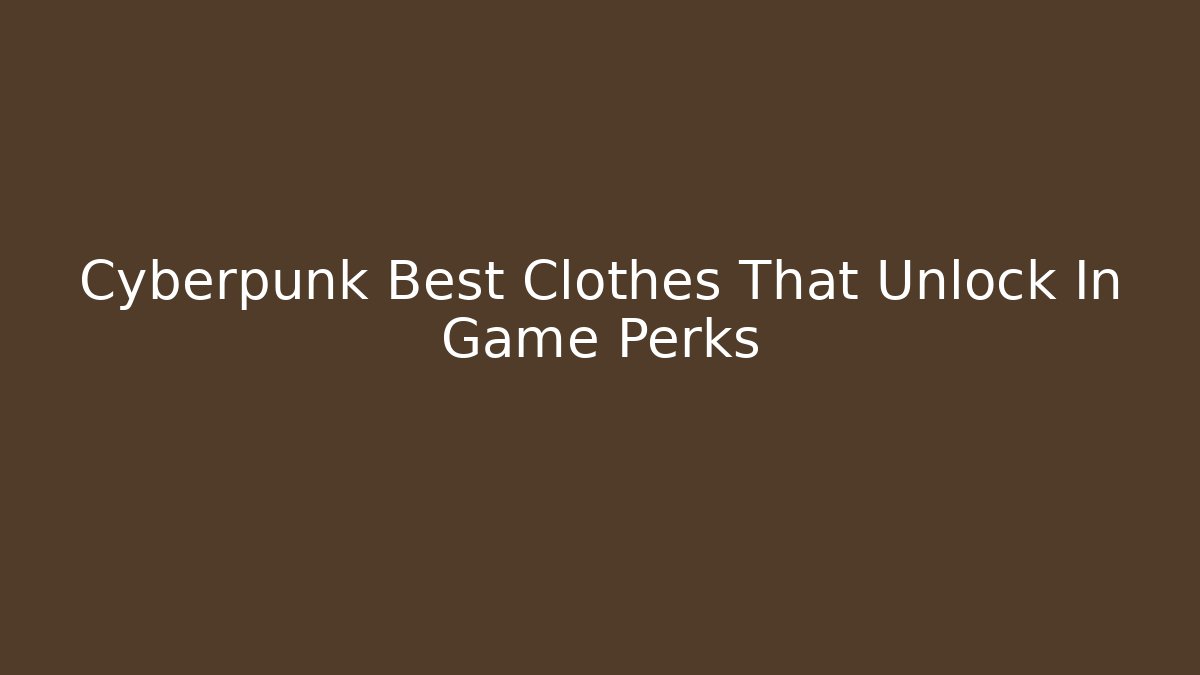 Cyberpunk Best Clothes That Unlock In Game Perks