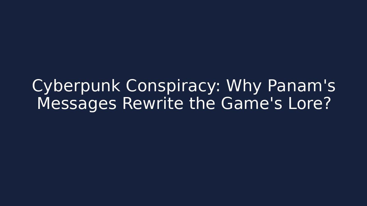 Cyberpunk Conspiracy: Why Panam's Messages Rewrite the Game's Lore?