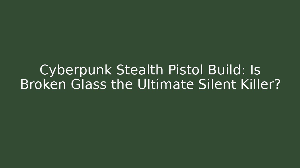 Cyberpunk Stealth Pistol Build: Is Broken Glass the Ultimate Silent Killer?