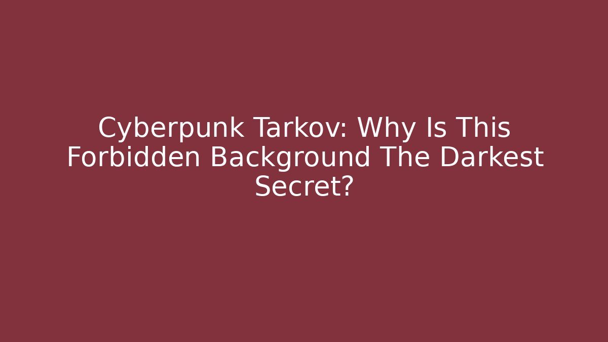 Cyberpunk Tarkov: Why Is This Forbidden Background The Darkest Secret?