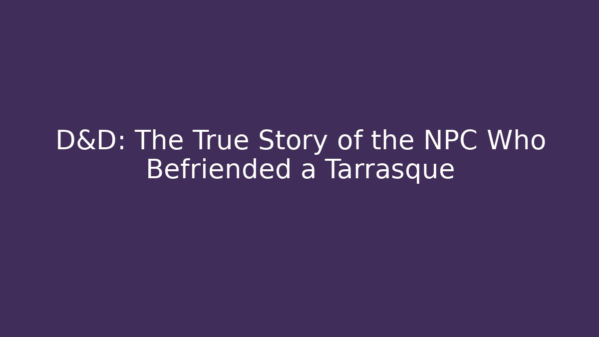 D&D: The True Story of the NPC Who Befriended a Tarrasque