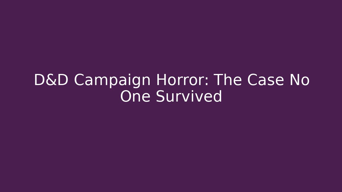 D&D Campaign Horror: The Case No One Survived