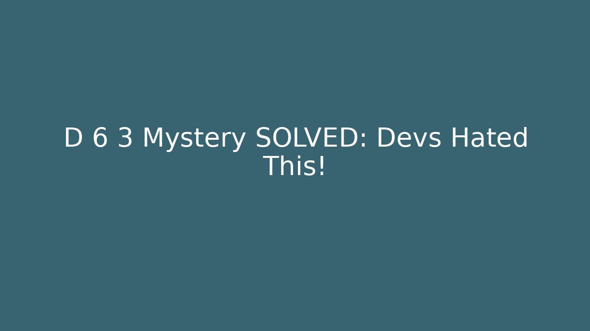 D 6 3 Mystery SOLVED: Devs Hated This!