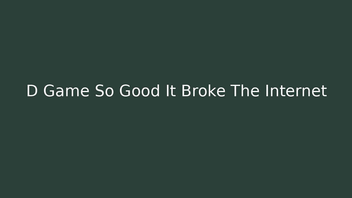 D Game So Good It Broke The Internet