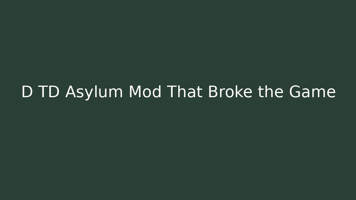 D TD Asylum Mod That Broke the Game