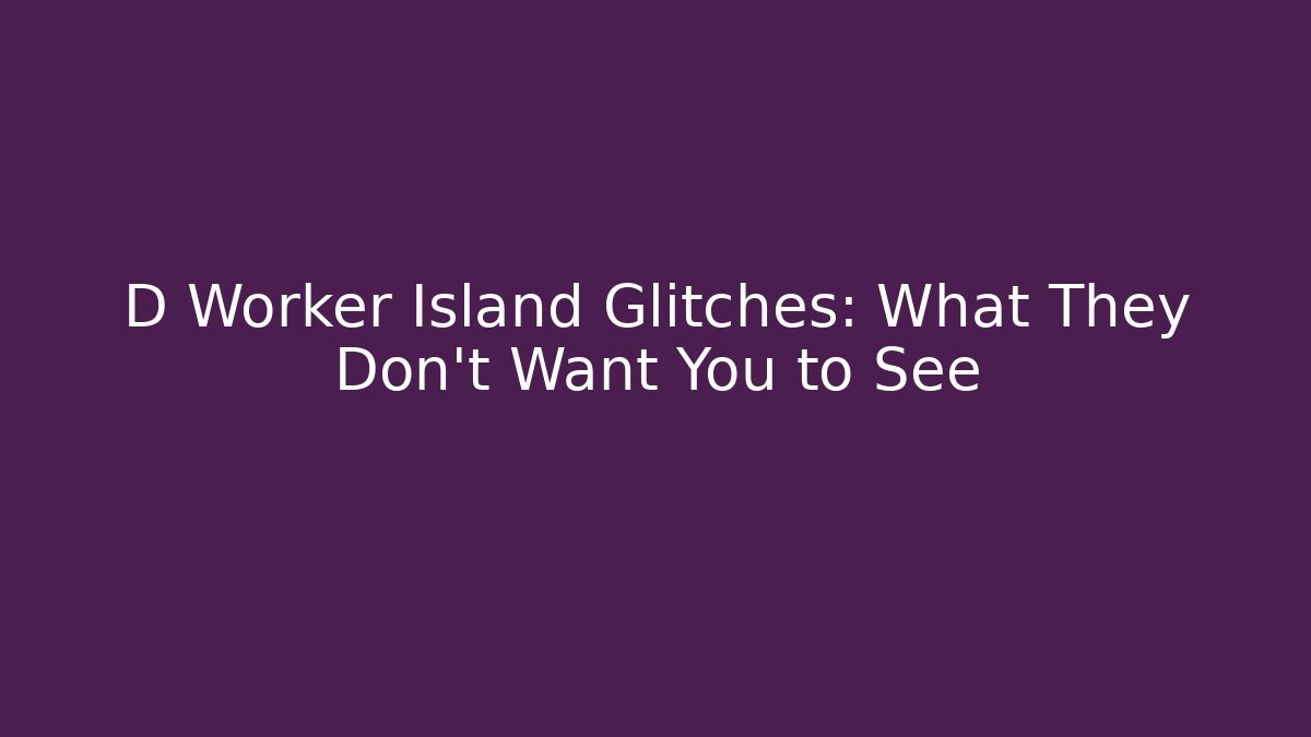 D Worker Island Glitches: What They Don't Want You to See
