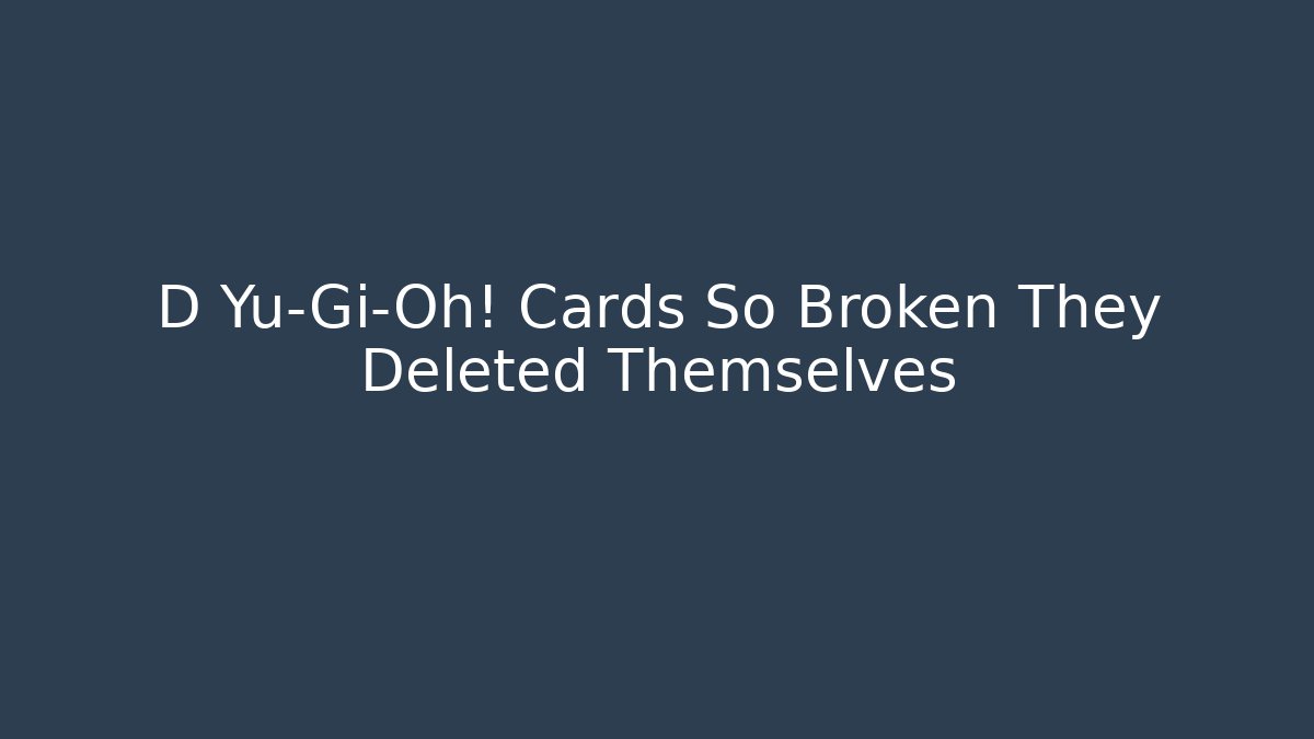 D Yu-Gi-Oh! Cards So Broken They Deleted Themselves