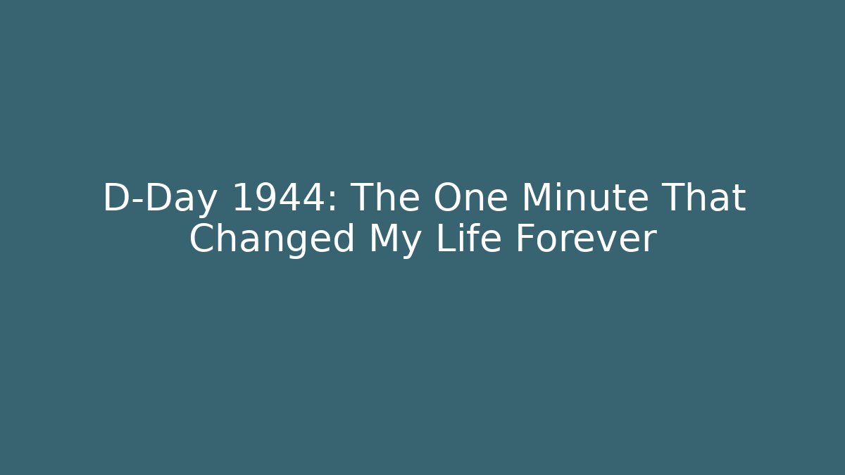 D-Day 1944: The One Minute That Changed My Life Forever