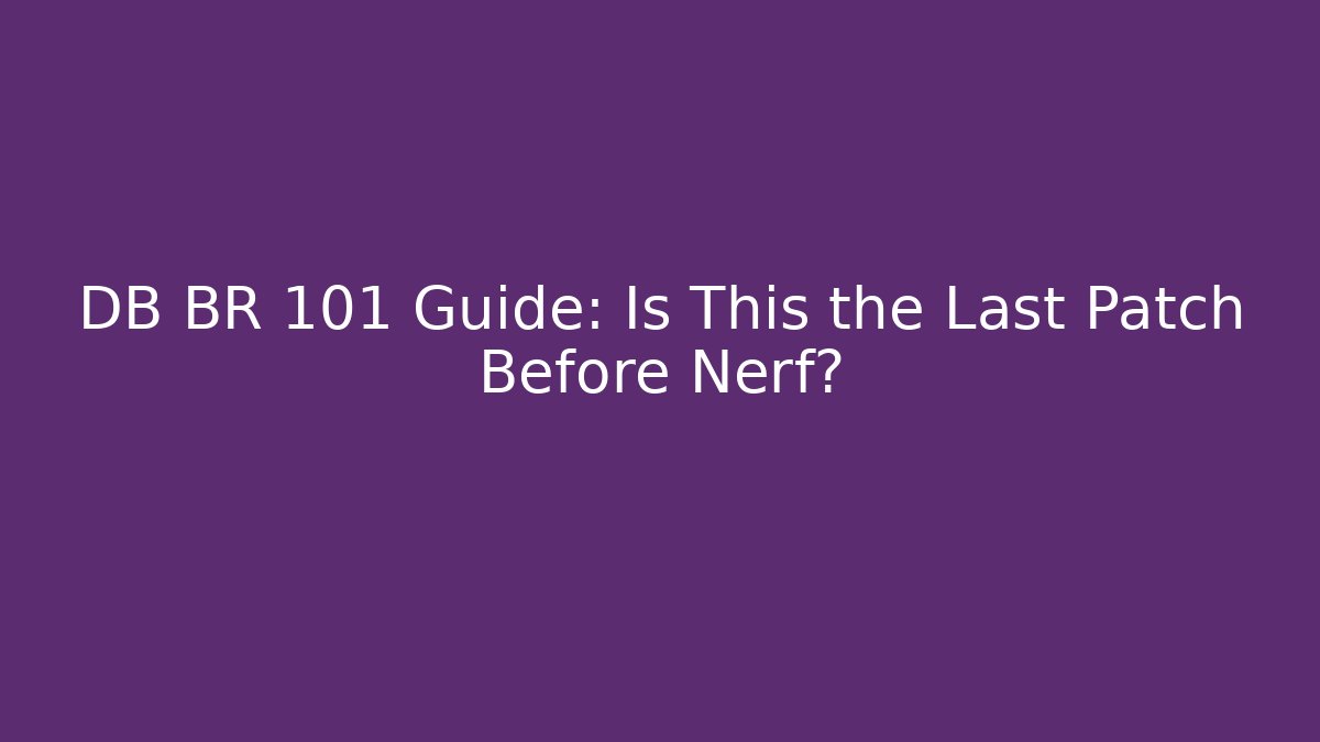 DB BR 101 Guide: Is This the Last Patch Before Nerf?
