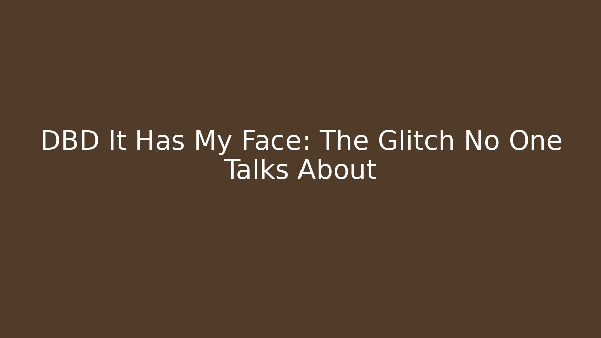 DBD It Has My Face: The Glitch No One Talks About