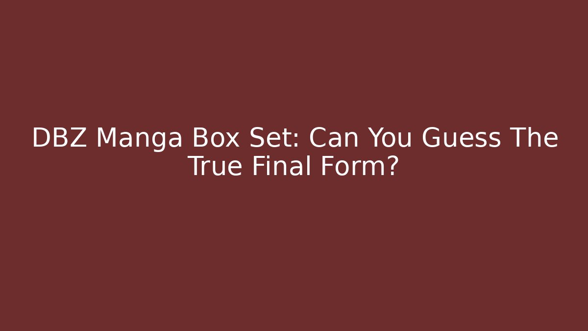 DBZ Manga Box Set: Can You Guess The True Final Form?