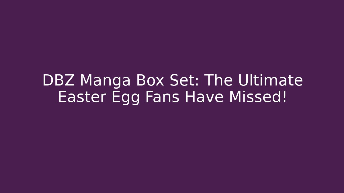 DBZ Manga Box Set: The Ultimate Easter Egg Fans Have Missed!