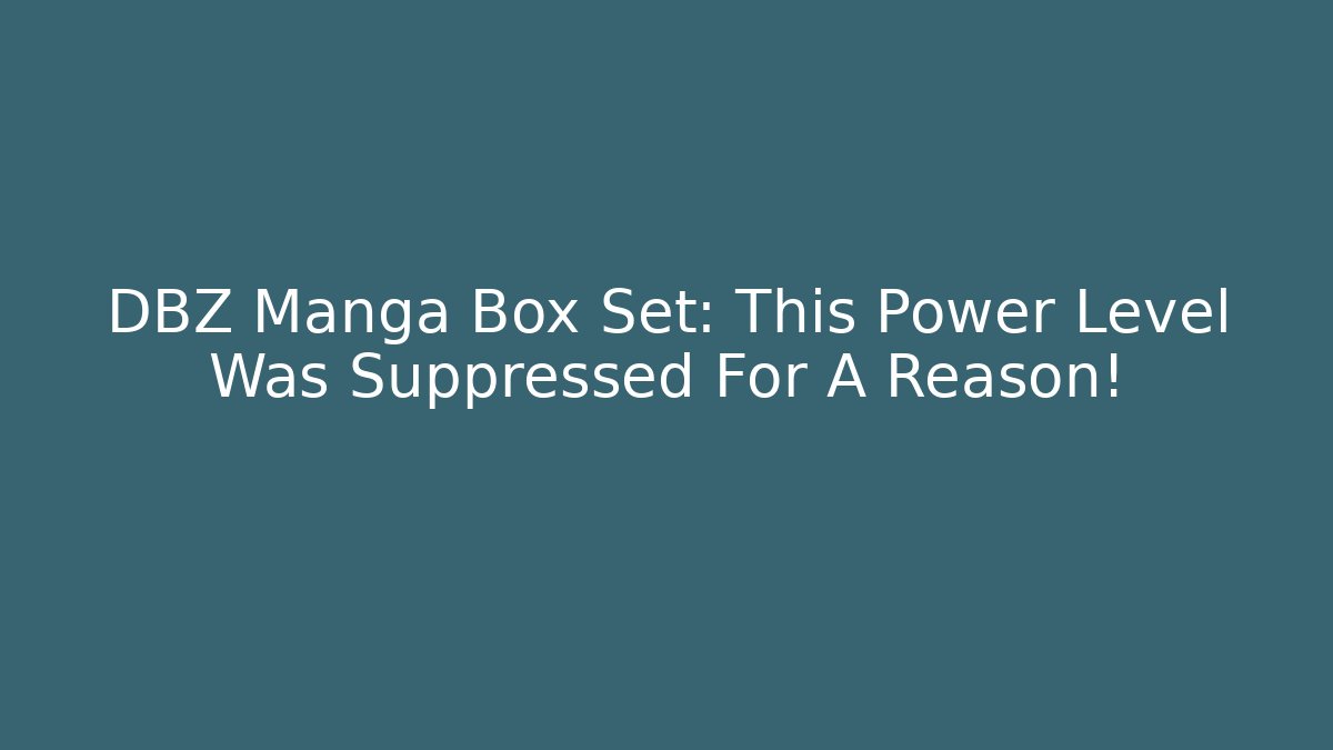 DBZ Manga Box Set: This Power Level Was Suppressed For A Reason!