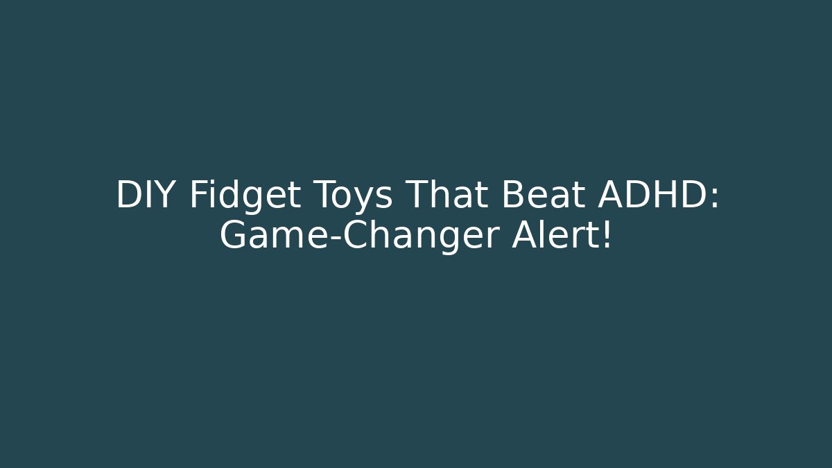 DIY Fidget Toys That Beat ADHD: Game-Changer Alert!